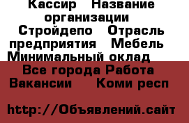 Кассир › Название организации ­ Стройдепо › Отрасль предприятия ­ Мебель › Минимальный оклад ­ 1 - Все города Работа » Вакансии   . Коми респ.